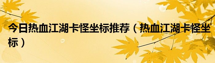 今日热血江湖卡怪坐标推荐（热血江湖卡怪坐标）