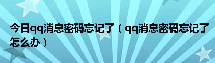 今日qq消息密码忘记了（qq消息密码忘记了怎么办）