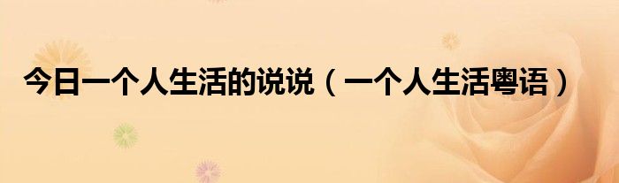 今日一个人生活的说说（一个人生活粤语）