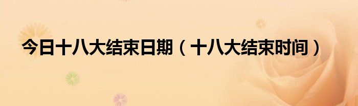 今日十八大结束日期（十八大结束时间）