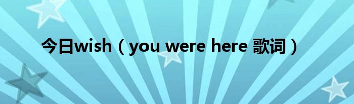 今日wish（you were here 歌词）