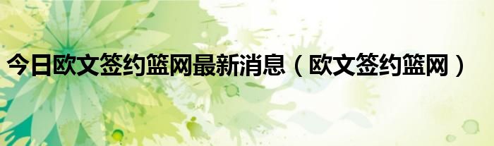 今日欧文签约篮网最新消息（欧文签约篮网）
