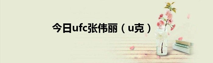 今日ufc张伟丽（u克）