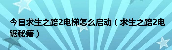 今日求生之路2电梯怎么启动（求生之路2电锯秘籍）