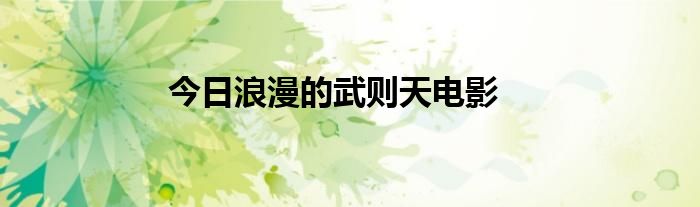 今日浪漫的武则天电影