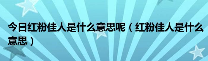 今日红粉佳人是什么意思呢（红粉佳人是什么意思）