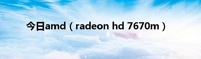 今日amd（radeon hd 7670m）
