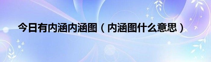 今日有内涵内涵图（内涵图什么意思）