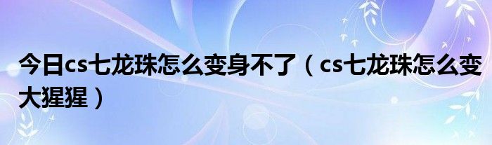 今日cs七龙珠怎么变身不了（cs七龙珠怎么变大猩猩）