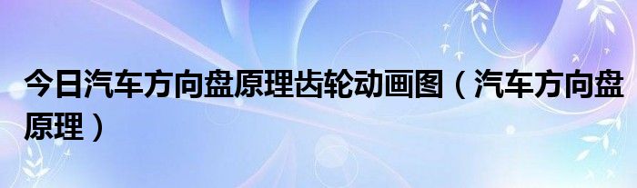 今日汽车方向盘原理齿轮动画图（汽车方向盘原理）