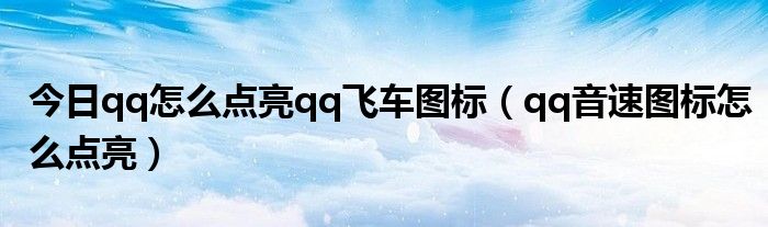 今日qq怎么点亮qq飞车图标（qq音速图标怎么点亮）