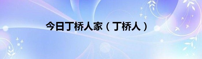 今日丁桥人家（丁桥人）