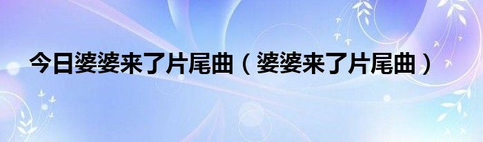 今日婆婆来了片尾曲（婆婆来了片尾曲）