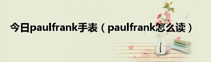 今日paulfrank手表（paulfrank怎么读）