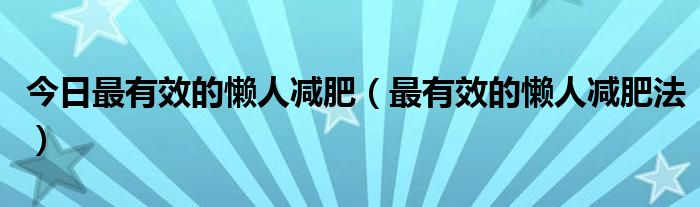 今日最有效的懒人减肥（最有效的懒人减肥法）