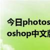 今日photoshop中文版免费下载官网（photoshop中文版）