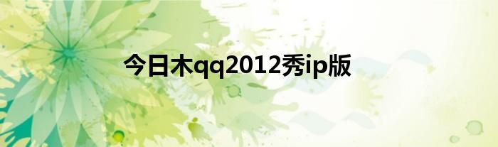 今日木qq2012秀ip版