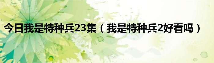 今日我是特种兵23集（我是特种兵2好看吗）