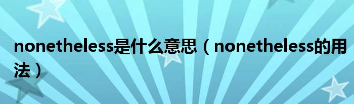 nonetheless是什么意思（nonetheless的用法）