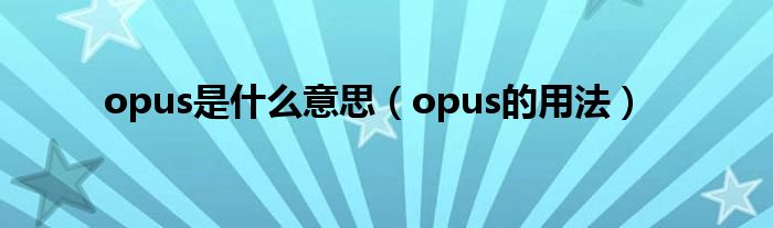 opus是什么意思（opus的用法）