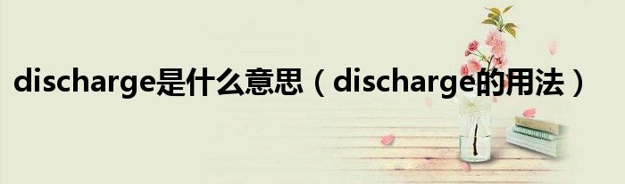 discharge是什么意思（discharge的用法）