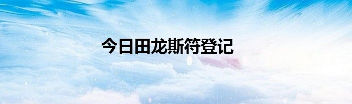 今日田龙斯符登记