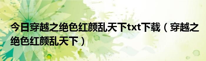今日穿越之绝色红颜乱天下txt下载（穿越之绝色红颜乱天下）