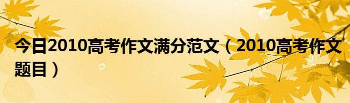 今日2010高考作文满分范文（2010高考作文题目）
