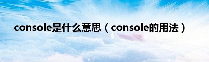 console是什么意思（console的用法）