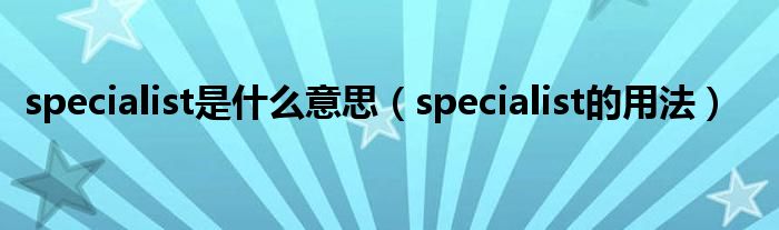 specialist是什么意思（specialist的用法）