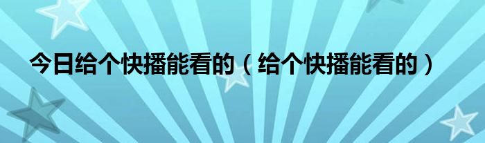 今日给个快播能看的（给个快播能看的）