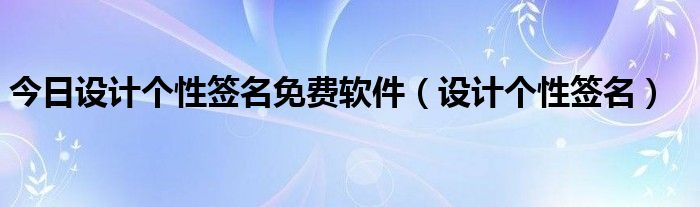今日设计个性签名免费软件（设计个性签名）