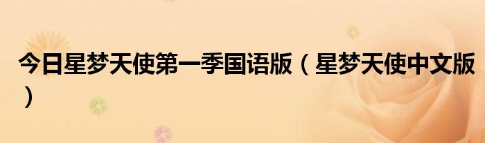 今日星梦天使第一季国语版（星梦天使中文版）