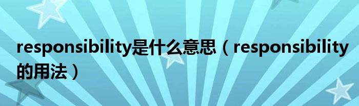 responsibility是什么意思（responsibility的用法）