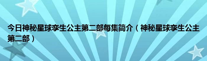 今日神秘星球孪生公主第二部每集简介（神秘星球孪生公主第二部）