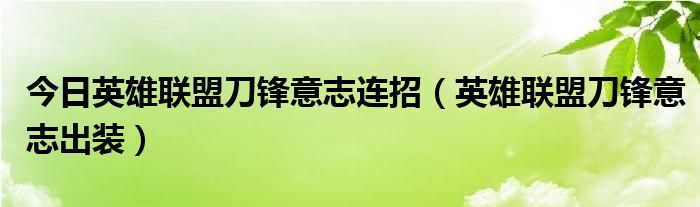 今日英雄联盟刀锋意志连招（英雄联盟刀锋意志出装）