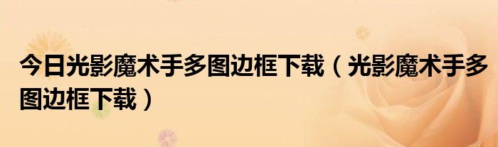 今日光影魔术手多图边框下载（光影魔术手多图边框下载）