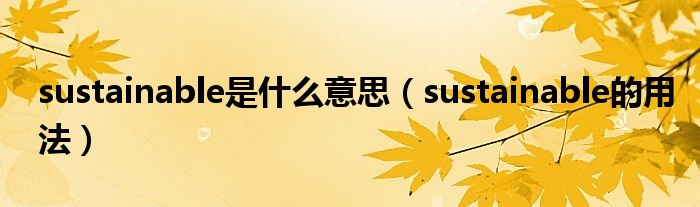 sustainable是什么意思（sustainable的用法）