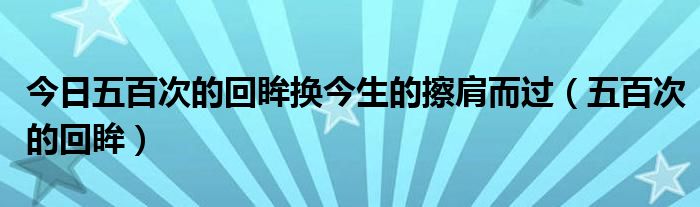 今日五百次的回眸换今生的擦肩而过（五百次的回眸）