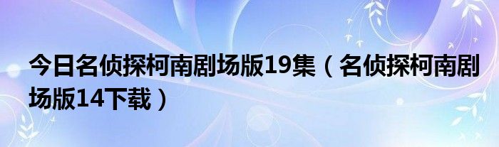 今日名侦探柯南剧场版19集（名侦探柯南剧场版14下载）
