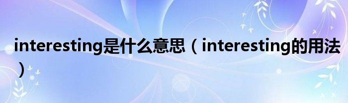 interesting是什么意思（interesting的用法）