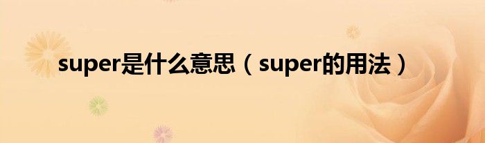 super是什么意思（super的用法）