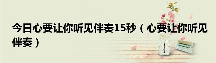 今日心要让你听见伴奏15秒（心要让你听见伴奏）
