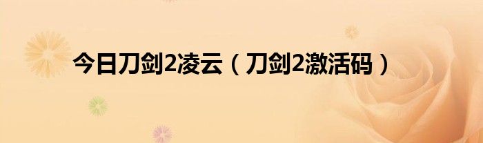 今日刀剑2凌云（刀剑2激活码）