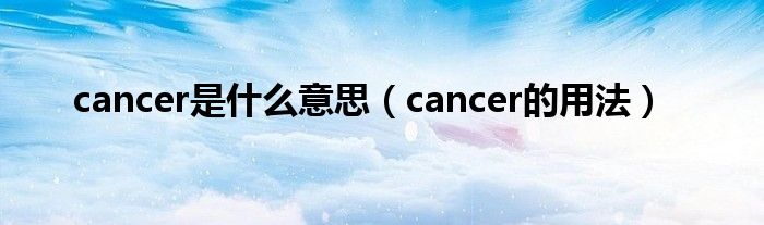cancer是什么意思（cancer的用法）