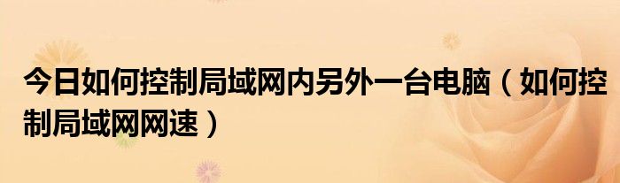 今日如何控制局域网内另外一台电脑（如何控制局域网网速）