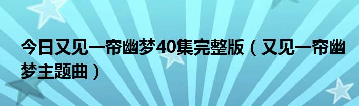 今日又见一帘幽梦40集完整版（又见一帘幽梦主题曲）