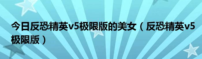 今日反恐精英v5极限版的美女（反恐精英v5极限版）