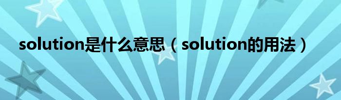 solution是什么意思（solution的用法）