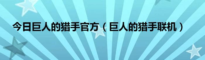 今日巨人的猎手官方（巨人的猎手联机）
